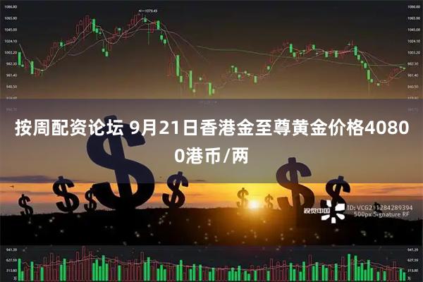 按周配资论坛 9月21日香港金至尊黄金价格40800港币/两