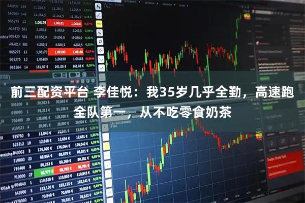 前三配资平台 李佳悦:我35岁几乎全勤,高速跑全队第一,从不吃零食奶茶