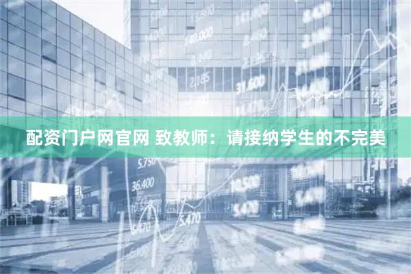 配资门户网官网 致教师:请接纳学生的不完美