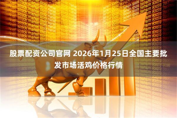 股票配资公司官网 2026年1月25日全国主要批发市场活鸡价格行情