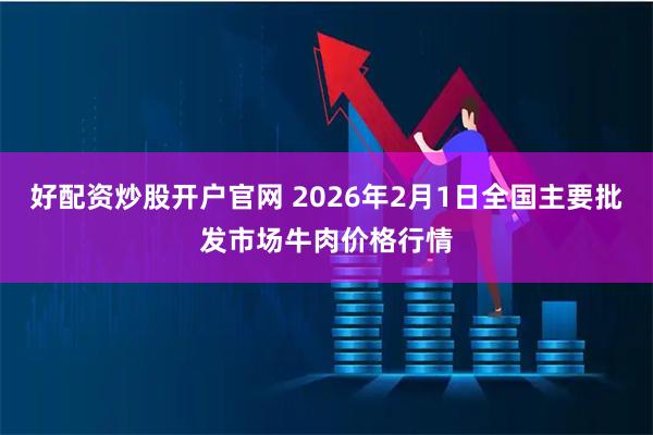 好配资炒股开户官网 2026年2月1日全国主要批发市场牛肉价格行情