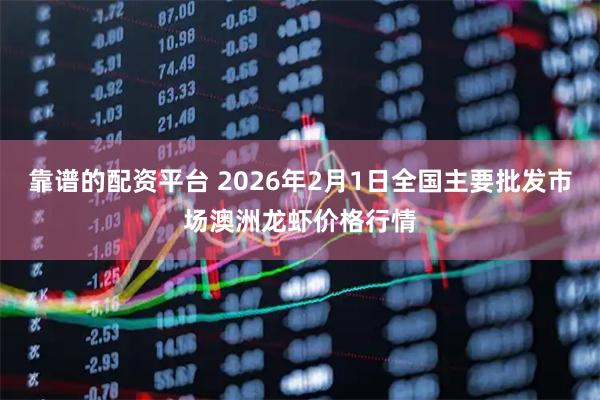 靠谱的配资平台 2026年2月1日全国主要批发市场澳洲龙虾价格行情