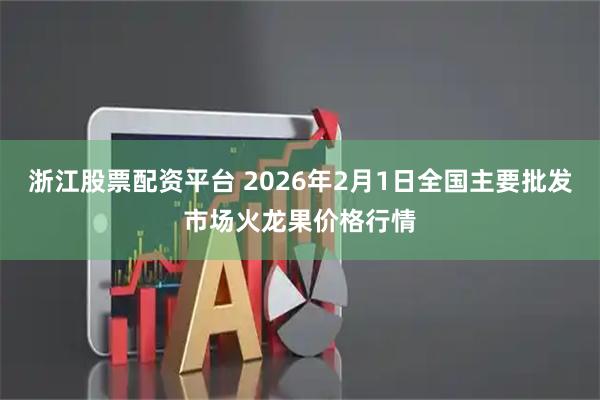 浙江股票配资平台 2026年2月1日全国主要批发市场火龙果价格行情