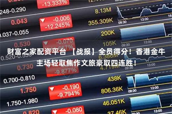 财富之家配资平台 【战报】全员得分！香港金牛主场轻取焦作文旅豪取四连胜！