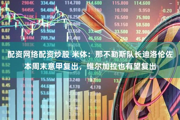 配资网络配资炒股 米体：那不勒斯队长迪洛伦佐本周末意甲复出，维尔加拉也有望复出