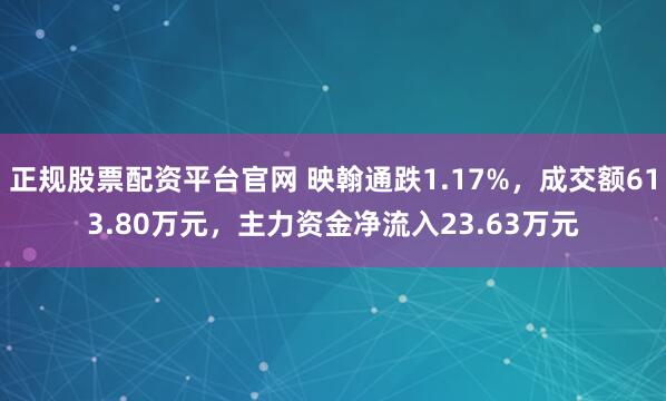 正规股票配资平台官网 映翰通跌1.17%，成交额613.80万元，主力资金净流入23.63万元