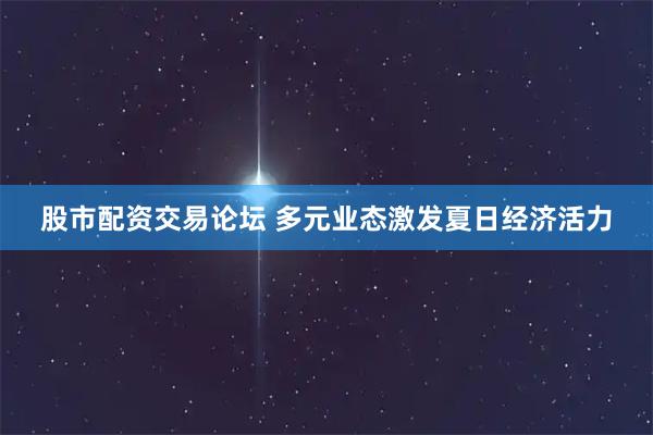 股市配资交易论坛 多元业态激发夏日经济活力
