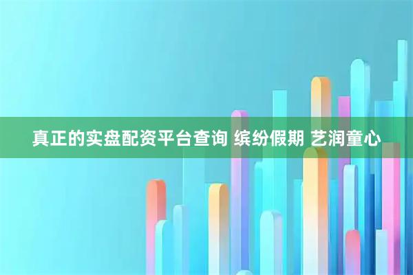 真正的实盘配资平台查询 缤纷假期 艺润童心