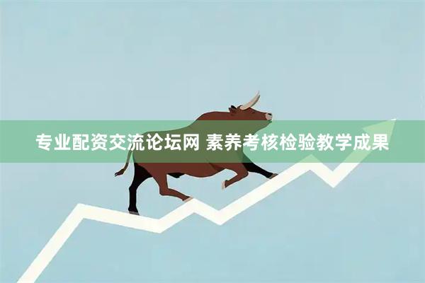 专业配资交流论坛网 素养考核检验教学成果