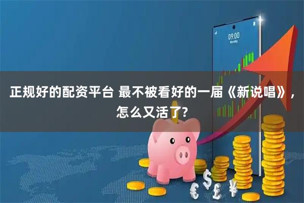 正规好的配资平台 最不被看好的一届《新说唱》，怎么又活了?